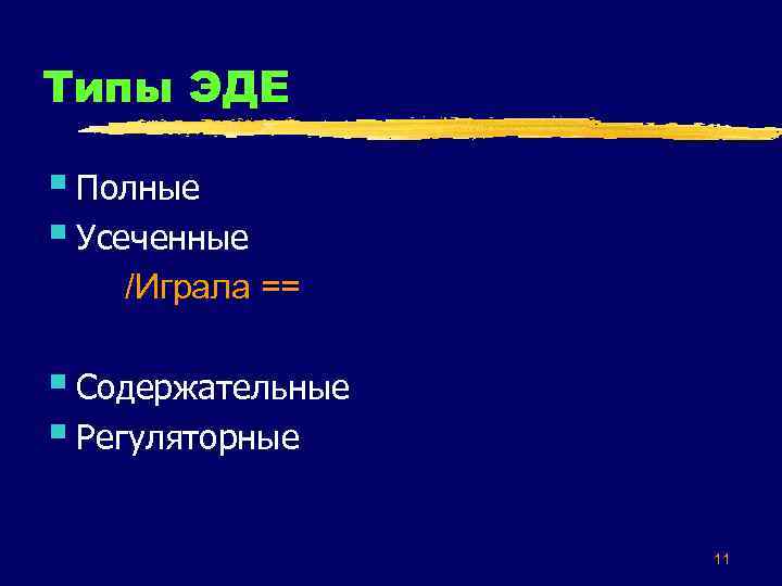 Типы ЭДЕ § Полные § Усеченные /Играла == § Содержательные § Регуляторные 11 