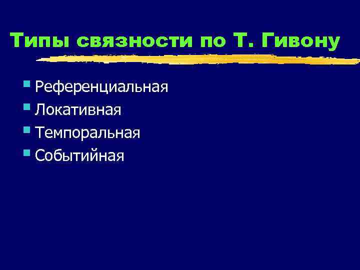 Типы связности по Т. Гивону § Референциальная § Локативная § Темпоральная § Событийная 