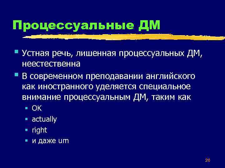 Процессуальные ДМ § Устная речь, лишенная процессуальных ДМ, § неестественна В современном преподавании английского