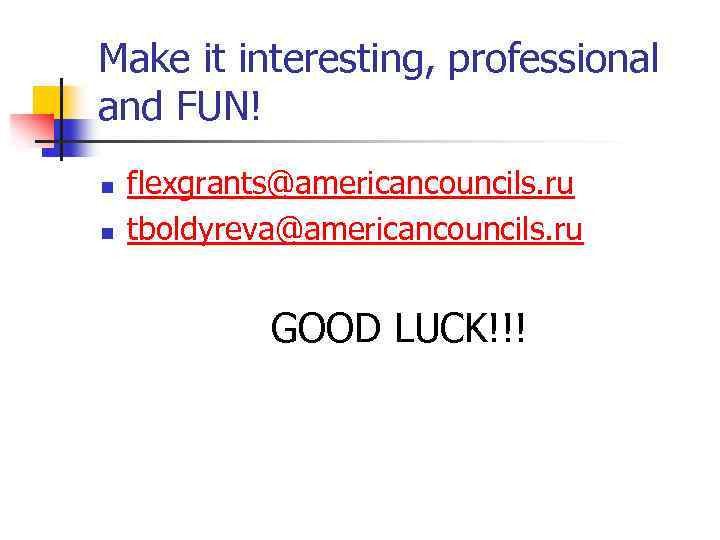 Make it interesting, professional and FUN! n n flexgrants@americancouncils. ru tboldyreva@americancouncils. ru GOOD LUCK!!!