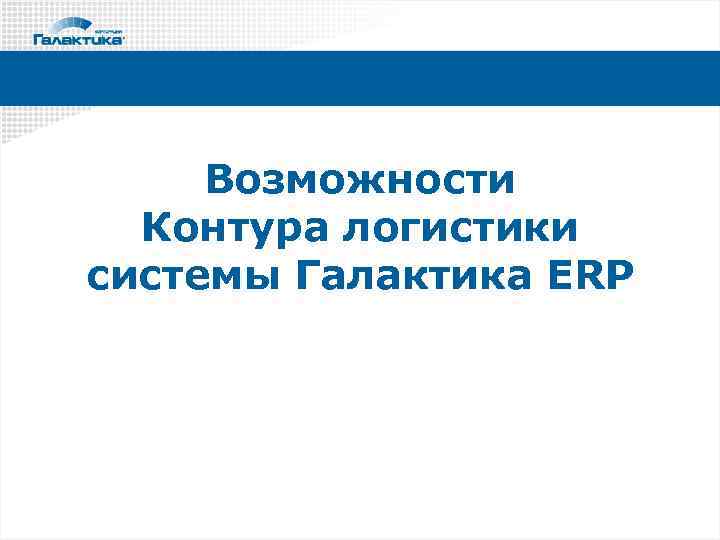 Возможности Контура логистики системы Галактика ERP 