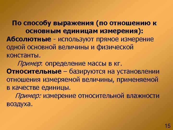 По способу выражения (по отношению к основным единицам измерения): Абсолютные - используют прямое измерение