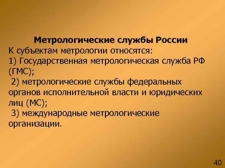 Метрологические службы России К субъектам метрологии относятся: 1) Государственная метрологическая служба РФ (ГМС); 2)