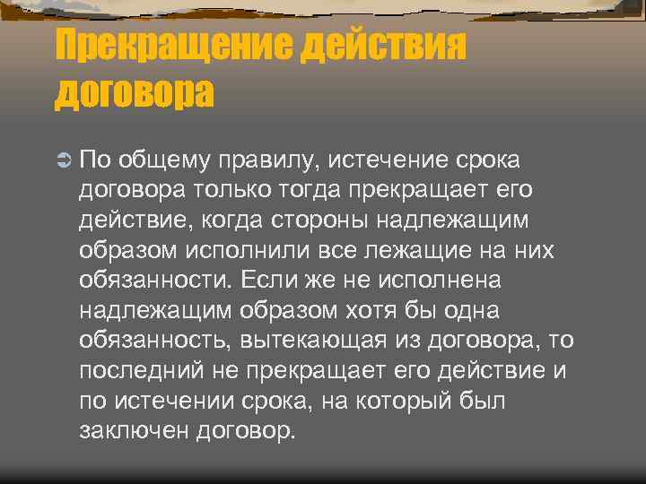 Прекращение действия договора Ü По общему правилу, истечение срока договора только тогда прекращает его