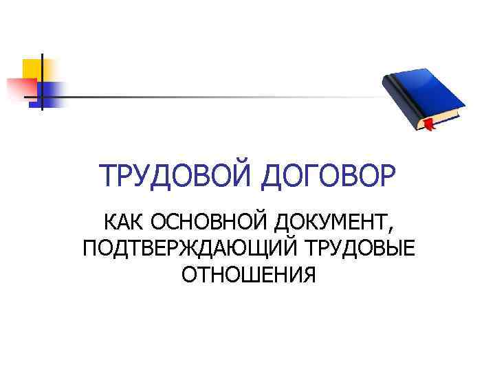 ТРУДОВОЙ ДОГОВОР КАК ОСНОВНОЙ ДОКУМЕНТ, ПОДТВЕРЖДАЮЩИЙ ТРУДОВЫЕ ОТНОШЕНИЯ 