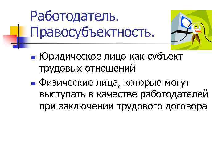 Работодатель. Правосубъектность. n n Юридическое лицо как субъект трудовых отношений Физические лица, которые могут