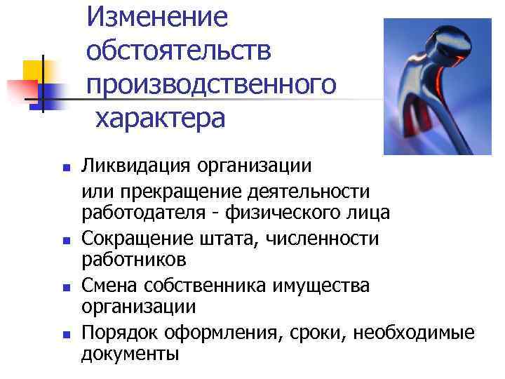 Изменение обстоятельств производственного характера n n Ликвидация организации или прекращение деятельности работодателя - физического