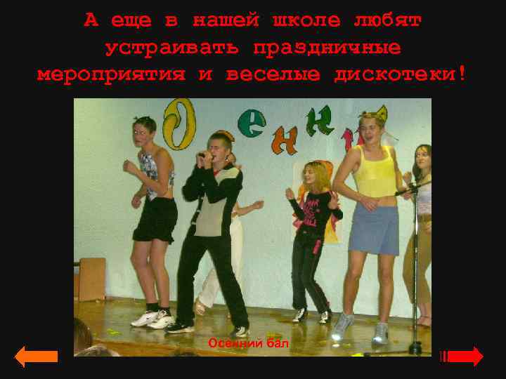 А еще в нашей школе любят устраивать праздничные мероприятия и веселые дискотеки! Осенний бал