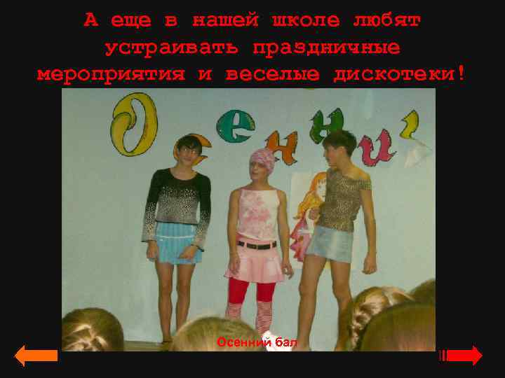 А еще в нашей школе любят устраивать праздничные мероприятия и веселые дискотеки! Осенний бал