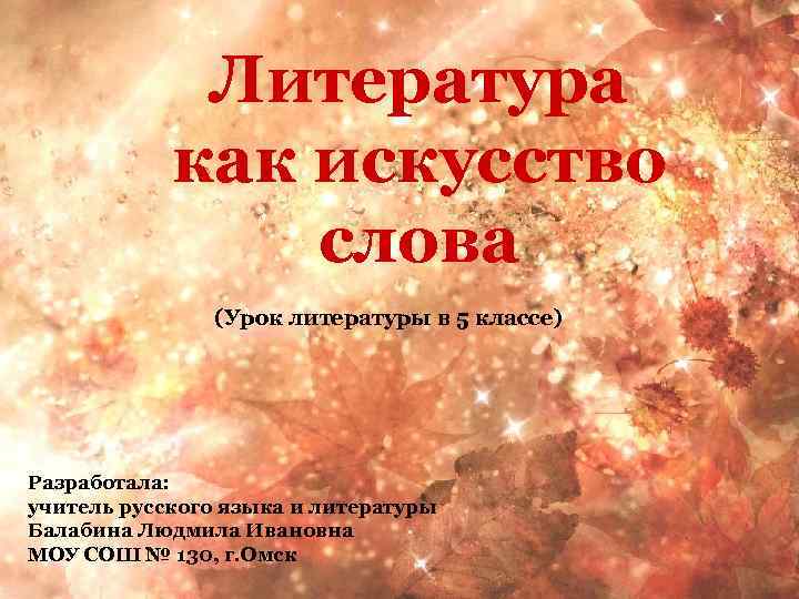 Литература как искусство слова (Урок литературы в 5 классе) Разработала: учитель русского языка и