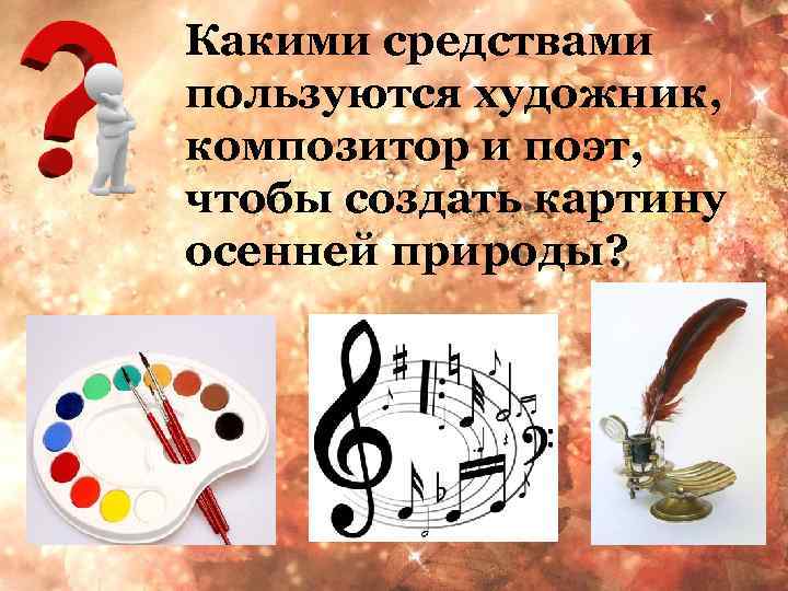 Какими средствами пользуются художник, композитор и поэт, чтобы создать картину осенней природы? 