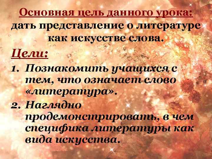Основная цель данного урока: дать представление о литературе как искусстве слова. Цели: 1. Познакомить