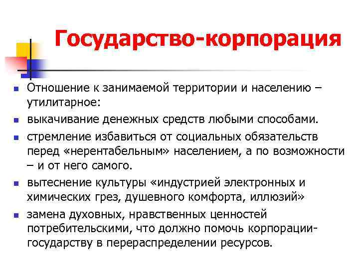 Государство-корпорация n n n Отношение к занимаемой территории и населению – утилитарное: выкачивание денежных
