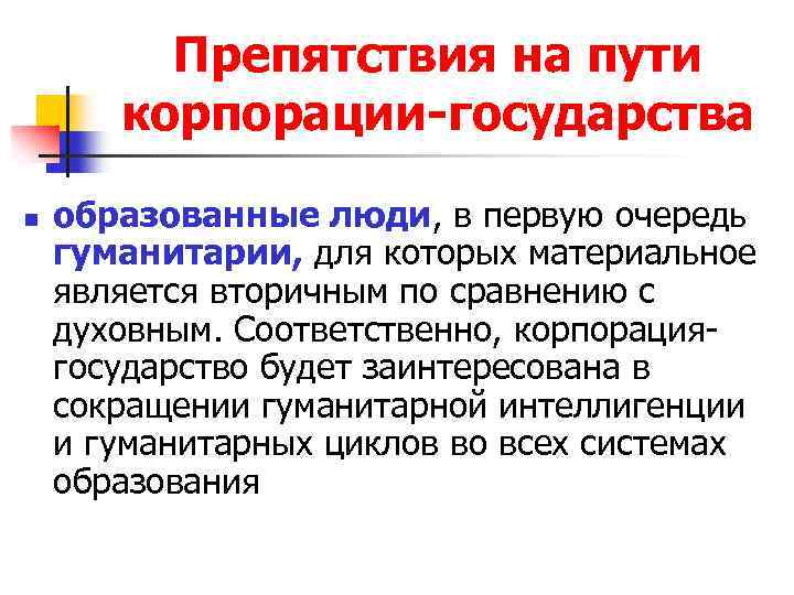 Препятствия на пути корпорации-государства n образованные люди, в первую очередь гуманитарии, для которых материальное