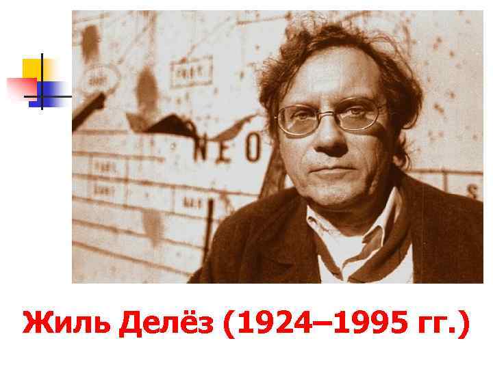 Жиль Делёз (1924– 1995 гг. ) 