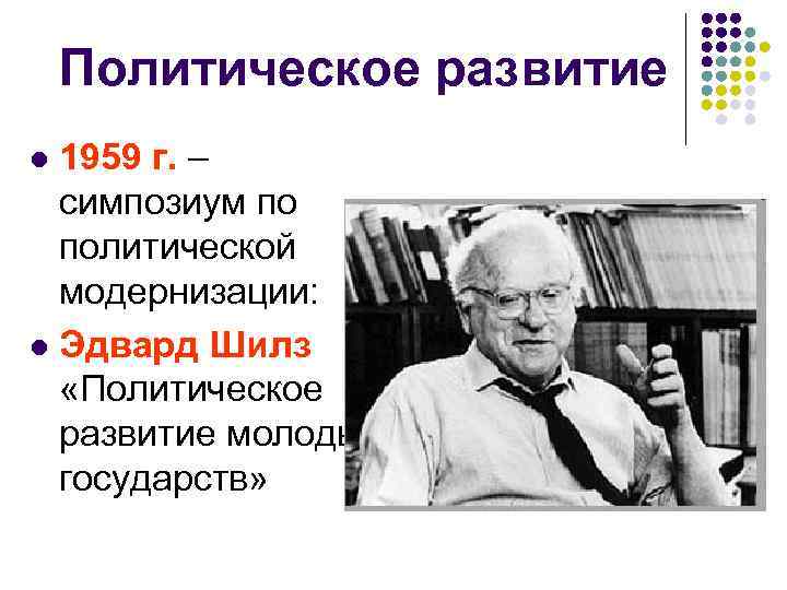  Политическое развитие l 1959 г. – симпозиум по политической модернизации: l Эдвард Шилз