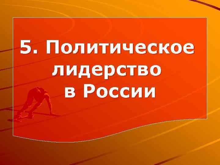 5. Политическое лидерство в России 