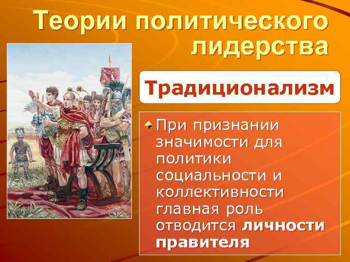 Теории политического лидерства Традиционализм При признании значимости для политики социальности и коллективности главная роль