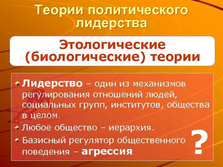 Теории политического лидерства Этологические (биологические) теории Лидерство – один из механизмов регулирования отношений людей,