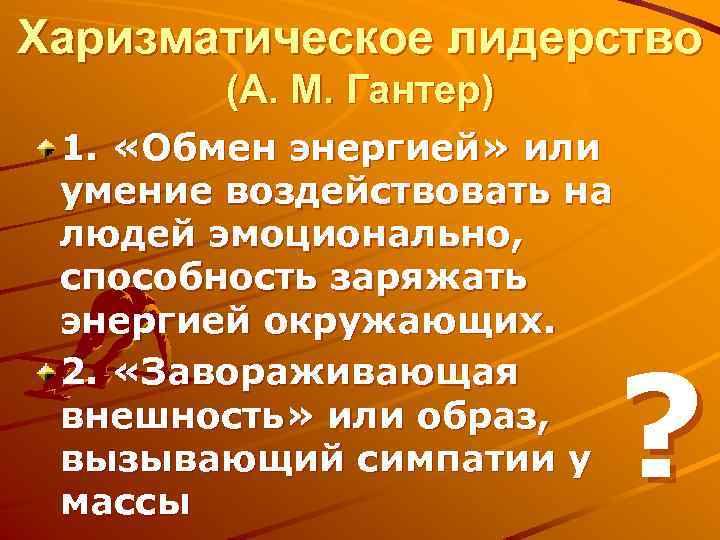 Харизматическое лидерство (А. М. Гантер) 1. «Обмен энергией» или умение воздействовать на людей эмоционально,