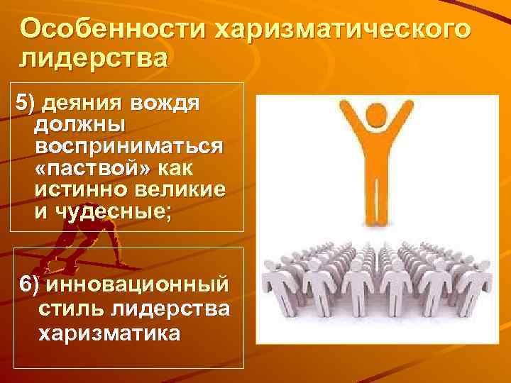 Особенности харизматического лидерства 5) деяния вождя должны восприниматься «паствой» как истинно великие и чудесные;