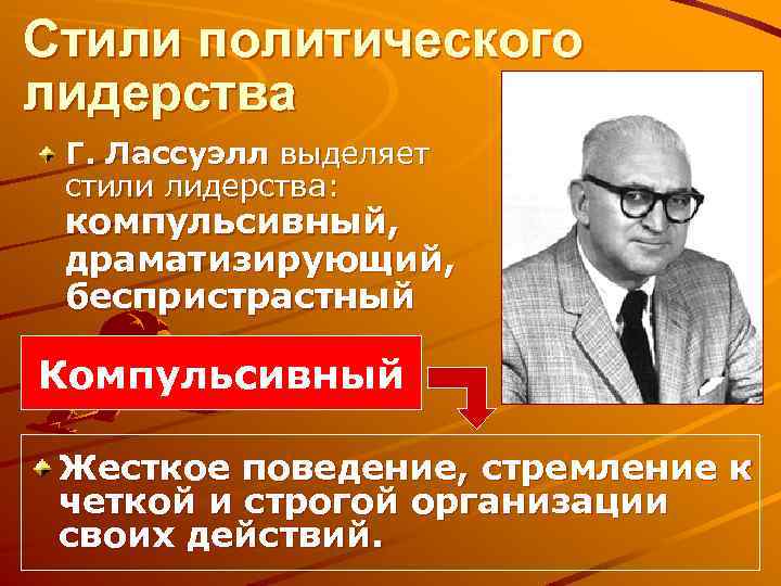 Стили политического лидерства Г. Лассуэлл выделяет стили лидерства: компульсивный, драматизирующий, беспристрастный Компульсивный Жесткое поведение,