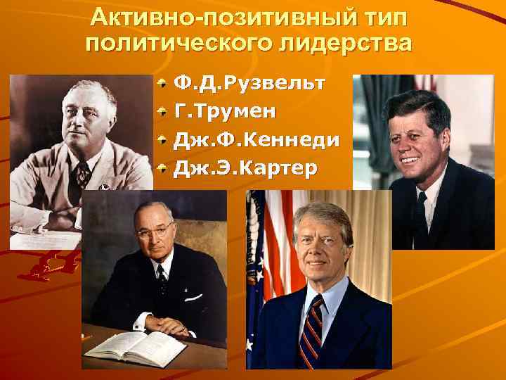 Активно-позитивный тип политического лидерства Ф. Д. Рузвельт Г. Трумен Дж. Ф. Кеннеди Дж. Э.