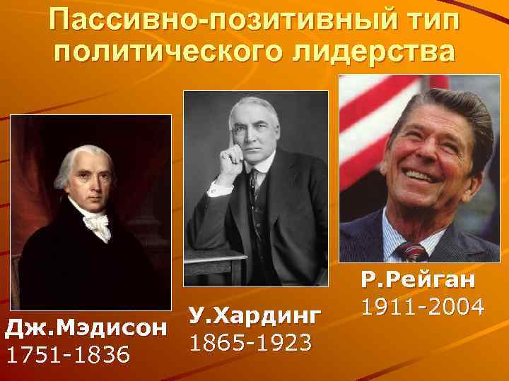 Пассивно-позитивный тип политического лидерства У. Хардинг Дж. Мэдисон 1865 -1923 1751 -1836 Р. Рейган