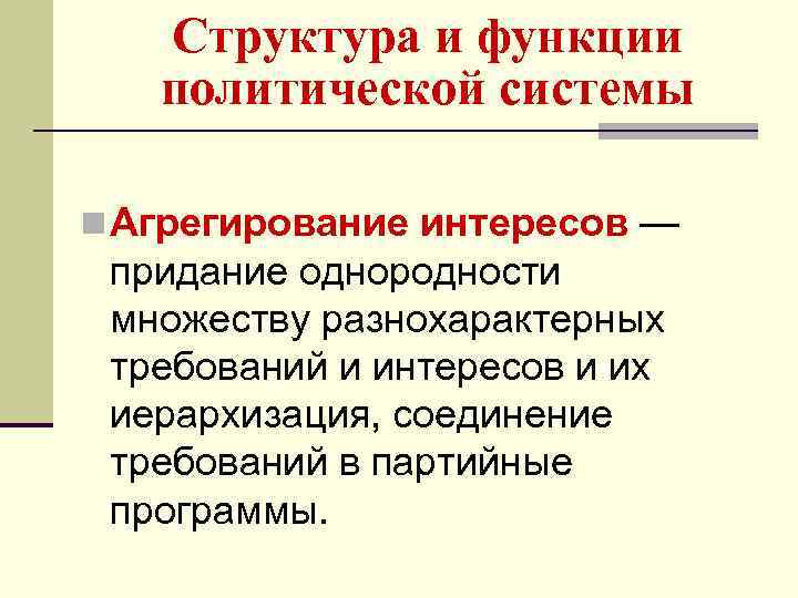 Структура и функции политической системы n Агрегирование интересов — придание однородности множеству разнохарактерных требований