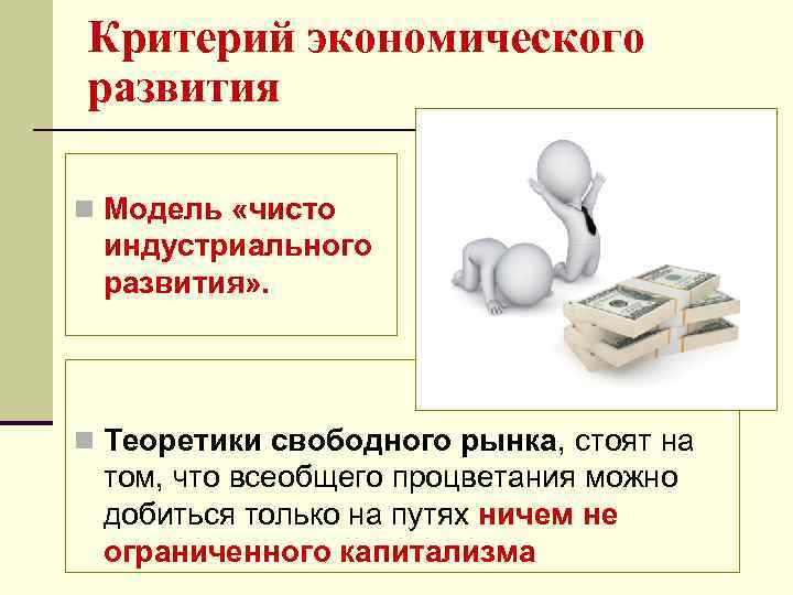 Критерий экономического развития n Модель «чисто индустриального развития» . n Теоретики свободного рынка, стоят