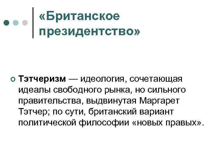  «Британское президентство» ¢ Тэтчеризм — идеология, сочетающая идеалы свободного рынка, но сильного правительства,