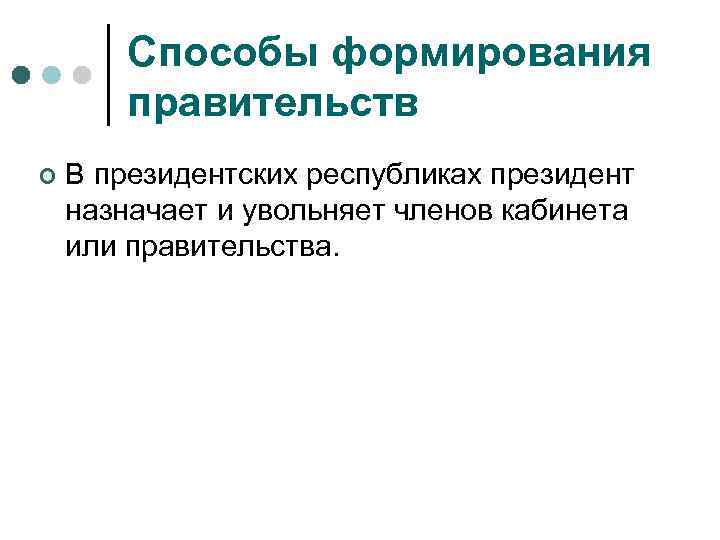 Способы формирования правительств ¢ В президентских республиках президент назначает и увольняет членов кабинета или