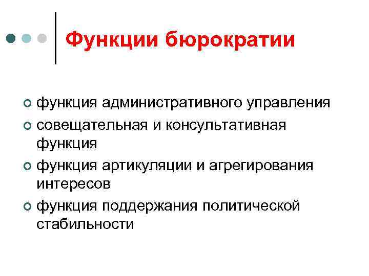 Функции бюрократии функция административного управления ¢ совещательная и консультативная функция ¢ функция артикуляции и