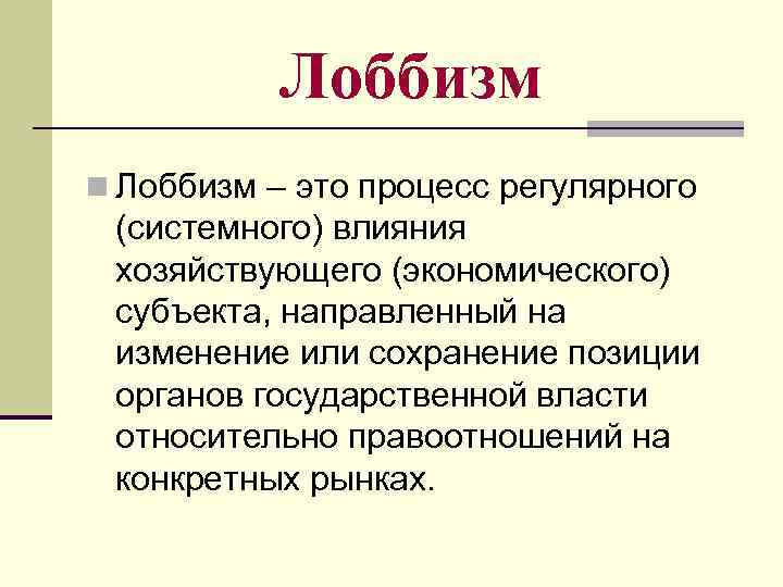 Лоббизм n Лоббизм – это процесс регулярного (системного) влияния хозяйствующего (экономического) субъекта, направленный на