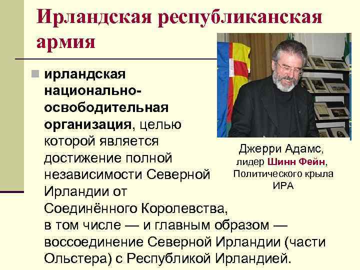 Ирландская республиканская армия n ирландская национальноосвободительная организация, целью которой является Джерри Адамс, достижение полной