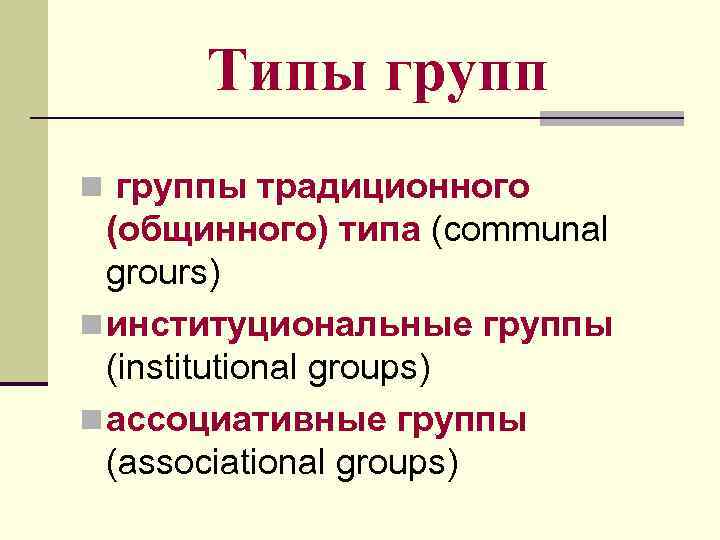 Типы групп n группы традиционного (общинного) типа (communal grours) n институциональные группы (institutional groups)