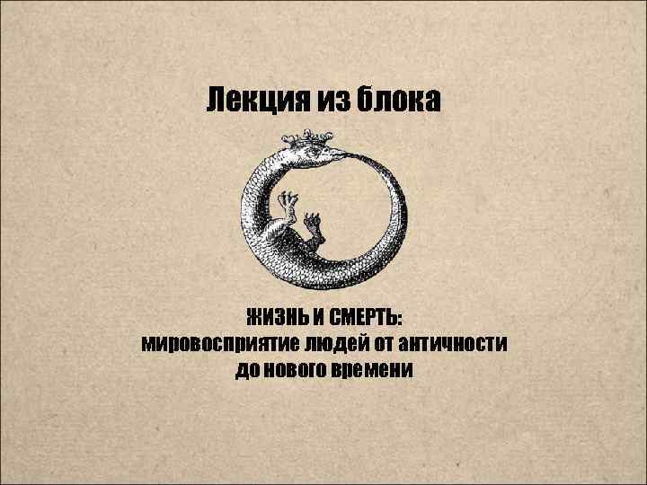 Лекция из блока ЖИЗНЬ И СМЕРТЬ: мировосприятие людей от античности до нового времени 