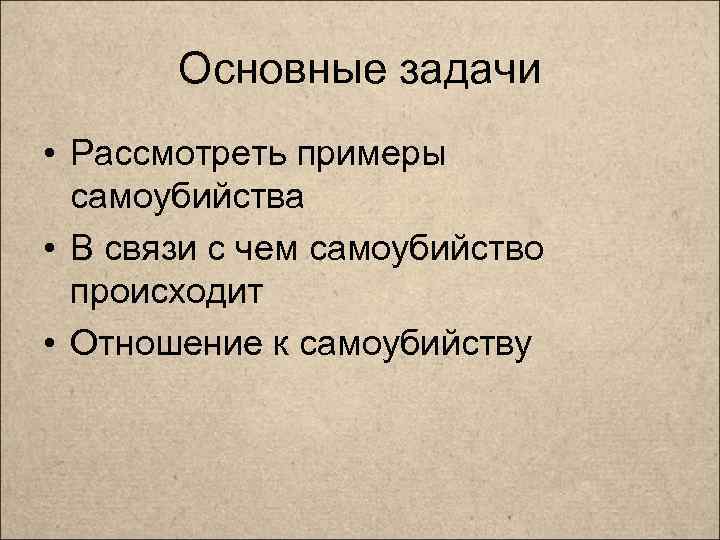 Основные задачи • Рассмотреть примеры самоубийства • В связи с чем самоубийство происходит •