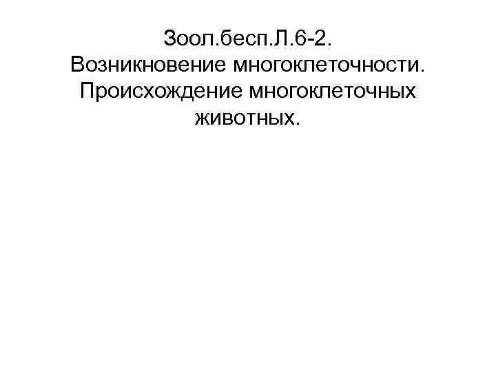 Зоол. бесп. Л. 6 -2. Возникновение многоклеточности. Происхождение многоклеточных животных. 