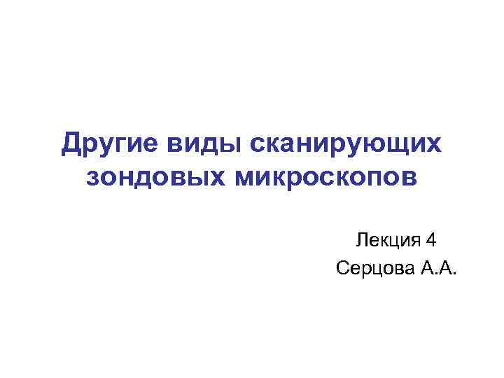 Другие виды сканирующих зондовых микроскопов Лекция 4 Серцова А. А. 