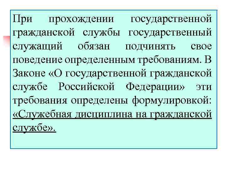 При прохождении государственной гражданской службы государственный служащий обязан подчинять свое поведение определенным требованиям. В