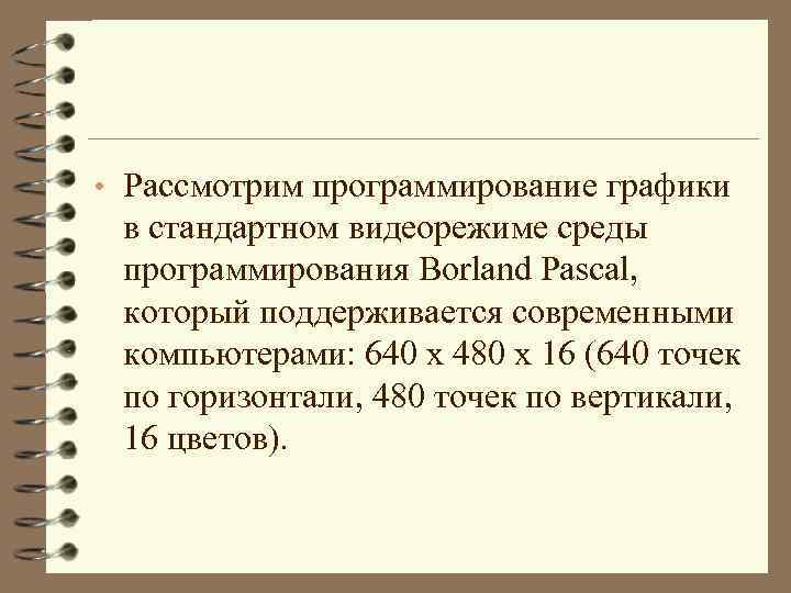  • Рассмотрим программирование графики в стандартном видеорежиме среды программирования Borland Pascal, который поддерживается