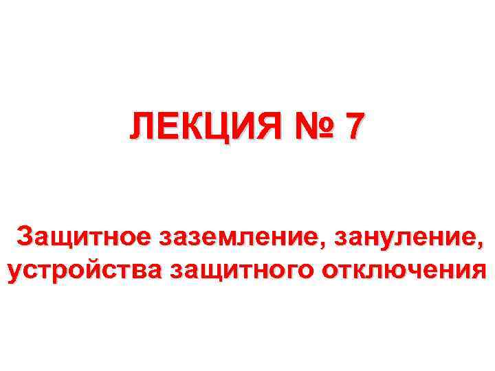 ЛЕКЦИЯ № 7 Защитное заземление, зануление, устройства защитного отключения 