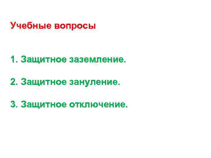 Учебные вопросы 1. Защитное заземление. 2. Защитное зануление. 3. Защитное отключение. 