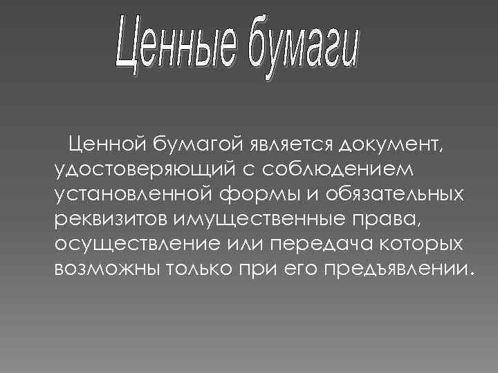 Ценной бумагой является документ, удостоверяющий с соблюдением установленной формы и обязательных реквизитов имущественные права,