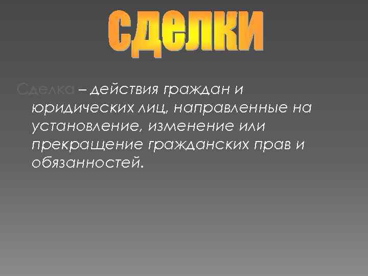 Сделка – действия граждан и юридических лиц, направленные на установление, изменение или прекращение гражданских