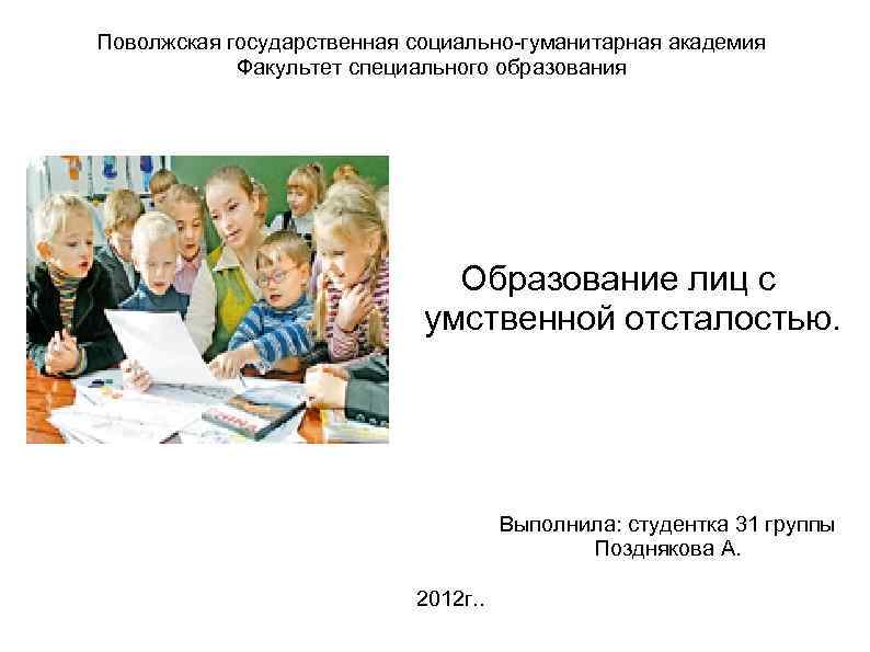 Поволжская государственная социально-гуманитарная академия Факультет специального образования Образование лиц с умственной отсталостью. Выполнила: студентка