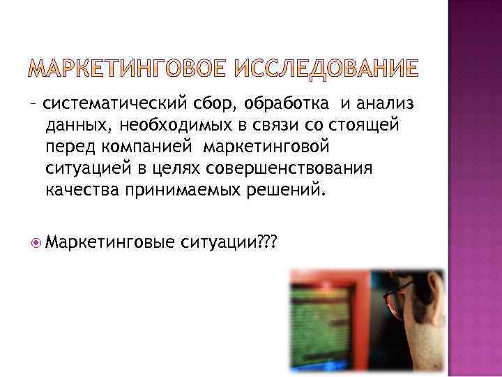 – систематический сбор, обработка и анализ данных, необходимых в связи со стоящей перед компанией