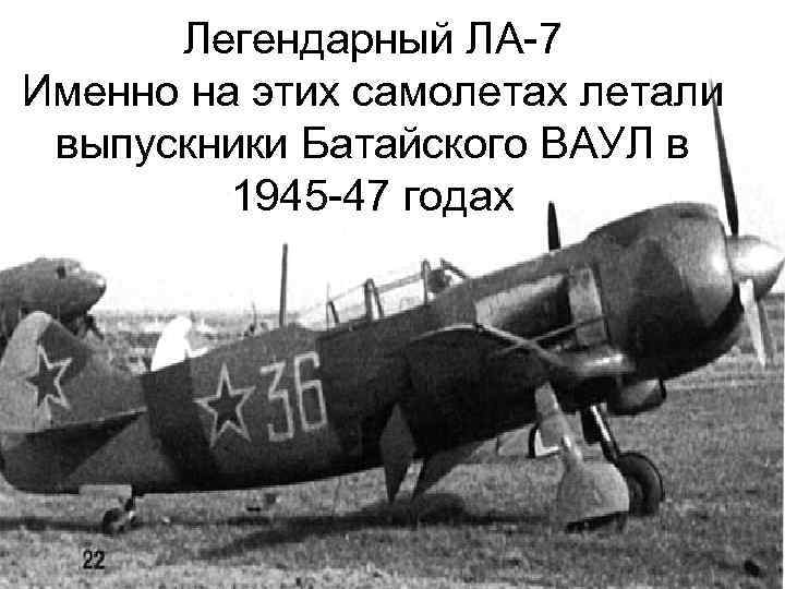 Легендарный ЛА-7 Именно на этих самолетах летали выпускники Батайского ВАУЛ в 1945 -47 годах