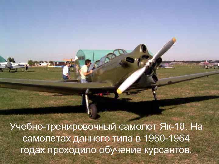 Учебно-тренировочный самолет Як-18. На самолетах данного типа в 1960 -1964 годах проходило обучение курсантов.